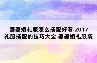 婆婆婚礼服怎么搭配好看 2017礼服搭配的技巧大全 婆婆婚礼服装